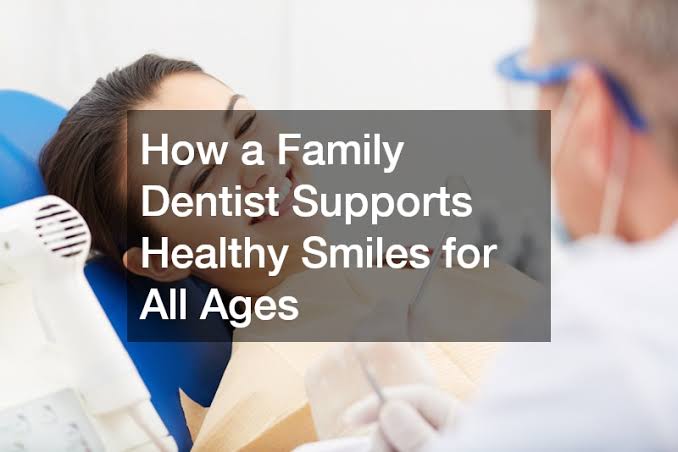 How Family Dentists Create Customized Smile Plans For All Ages